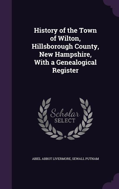 History of the Town of Wilton, Hillsborough County, New Hampshire, With a Genealogical Register