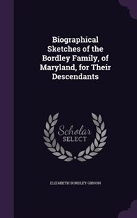 Biographical Sketches of the Bordley Family, of Maryland, for Their Descendants