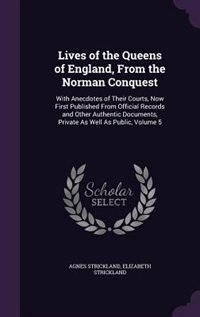 Lives of the Queens of England, From the Norman Conquest: With Anecdotes of Their Courts, Now First Published From Official Records and Other Authentic Docum