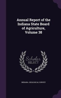 Annual Report of the Indiana State Board of Agriculture, Volume 38