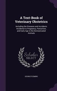 A Text-Book of Veterinary Obstetrics: Including the Diseases and Accidents Incidental to Pregnancy, Parturition, and Early Age in the Dom