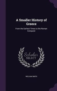 A Smaller History of Greece: From the Earliest Times to the Roman Conquest