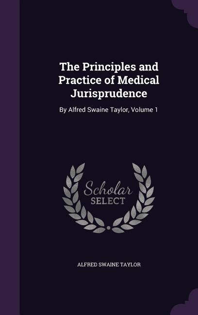 The Principles and Practice of Medical Jurisprudence: By Alfred Swaine Taylor, Volume 1