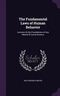 The Fundamental Laws of Human Behavior: Lectures On the Foundations of Any Mental Or Social Science