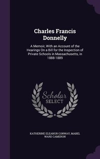 Charles Francis Donnelly: A Memoir, With an Account of the Hearings On a Bill for the Inspection of Private Schools in Massac