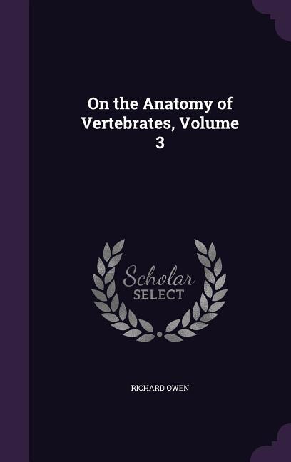 On the Anatomy of Vertebrates, Volume 3
