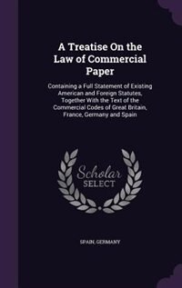 A Treatise On the Law of Commercial Paper: Containing a Full Statement of Existing American and Foreign Statutes, Together With the Text of th