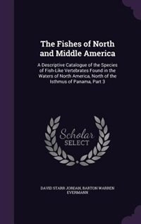 The Fishes of North and Middle America: A Descriptive Catalogue of the Species of Fish-Like Vertebrates Found in the Waters of North Americ