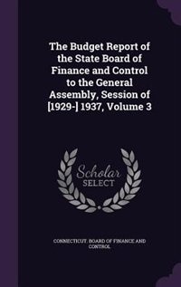 The Budget Report of the State Board of Finance and Control to the General Assembly, Session of [1929-] 1937, Volume 3