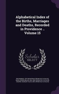 Alphabetical Index of the Births, Marriages and Deaths, Recorded in Providence .. Volume 15