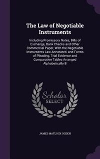 The Law of Negotiable Instruments: Including Promissory Notes, Bills of Exchange, Bank Checks and Other Commercial Paper, With the Neg