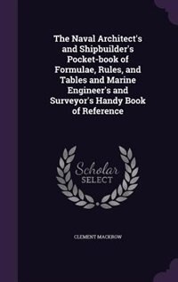 The Naval Architect's and Shipbuilder's Pocket-book of Formulae, Rules, and Tables and Marine Engineer's and Surveyor's Handy Book of Reference