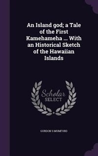 An Island god; a Tale of the First Kamehameha ... With an Historical Sketch of the Hawaiian Islands