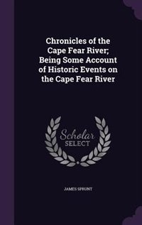 Chronicles of the Cape Fear River; Being Some Account of Historic Events on the Cape Fear River