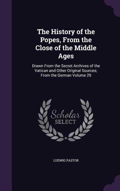 The History of the Popes, From the Close of the Middle Ages: Drawn From the Secret Archives of the Vatican and Other Original Sources; From the German Volume 29
