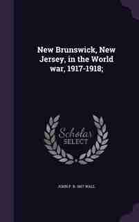 New Brunswick, New Jersey, in the World war, 1917-1918; by John P. B. 1867 Wall