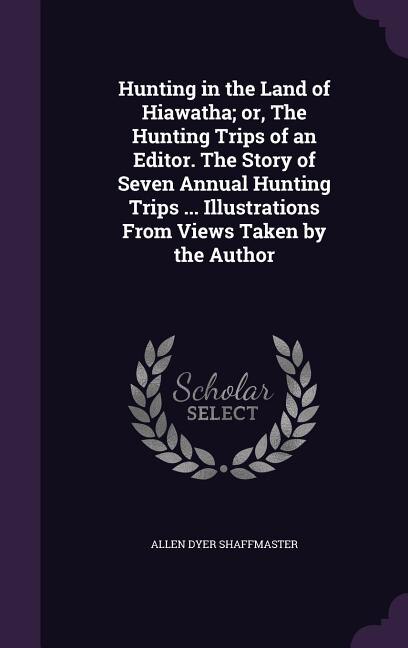 Front cover_Hunting in the Land of Hiawatha; or, The Hunting Trips of an Editor. The Story of Seven Annual Hunting Trips ... Illustrations From Views Taken by the Author