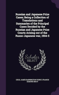 Russian and Japanese Prize Cases; Being a Collection of Translations and Summaries of the Principal Cases Decided by the Russian and Japanese Prize Courts Arising out of the Russo-Japanese war, 1904-5