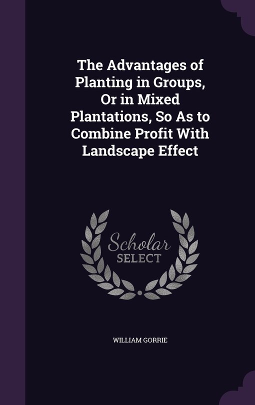 Couverture_The Advantages of Planting in Groups, Or in Mixed Plantations, So As to Combine Profit With Landscape Effect