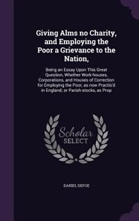 Front cover_Giving Alms no Charity, and Employing the Poor a Grievance to the Nation,