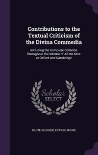 Contributions to the Textual Criticism of the Divina Commedia: Including the Complete Collation Throughout the Inferno of All the Mss. at Oxford and Cambridge