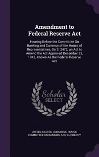 Amendment to Federal Reserve Act: Hearing Before the Committee On Banking and Currency of the House of Representatives, On S. 2472, a