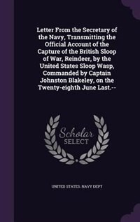 Front cover_Letter From the Secretary of the Navy, Transmitting the Official Account of the Capture of the British Sloop of War, Reindeer, by the United States Sloop Wasp, Commanded by Captain Johnston Blakeley, on the Twenty-eighth June Last.--