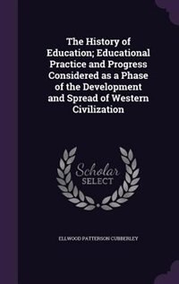 The History of Education; Educational Practice and Progress Considered as a Phase of the Development and Spread of Western Civilization