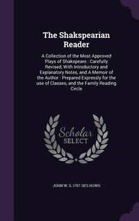 The Shakspearian Reader: A Collection of the Most Approved Plays of Shakspeare : Carefully Revised, With Introductory and Ex