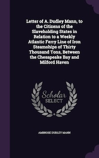 Front cover_Letter of A. Dudley Mann, to the Citizens of the Slaveholding States in Relation to a Weekly Atlantic Ferry Line of Iron Steamships of Thirty Thousand Tons, Between the Chesapeake Bay and Milford Haven