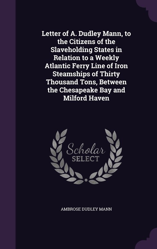 Front cover_Letter of A. Dudley Mann, to the Citizens of the Slaveholding States in Relation to a Weekly Atlantic Ferry Line of Iron Steamships of Thirty Thousand Tons, Between the Chesapeake Bay and Milford Haven