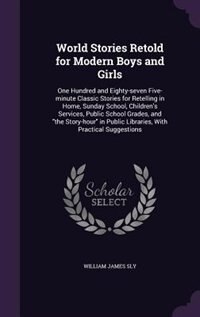 World Stories Retold for Modern Boys and Girls: One Hundred and Eighty-seven Five-minute Classic Stories for Retelling in Home, Sunday School, Chil