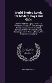 World Stories Retold for Modern Boys and Girls: One Hundred and Eighty-seven Five-minute Classic Stories for Retelling in Home, Sunday School, Chil