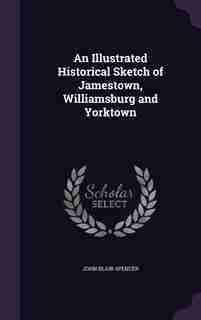 An Illustrated Historical Sketch of Jamestown, Williamsburg and Yorktown de John Blair Spencer