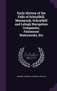 Couverture_Early History of the Falls of Schuylkill, Manayunk, Schuylkill and Lehigh Navigation Companies, Fairmount Waterworks, Etc