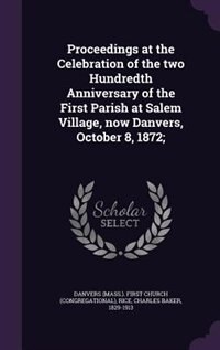 Proceedings at the Celebration of the two Hundredth Anniversary of the First Parish at Salem Village, now Danvers, October 8, 1872;