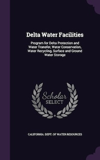 Delta Water Facilities: Program for Delta Protection and Water Transfer, Water Conservation, Water Recycling, Surface and Ground Water Storage