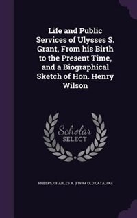 Couverture_Life and Public Services of Ulysses S. Grant, From his Birth to the Present Time, and a Biographical Sketch of Hon. Henry Wilson
