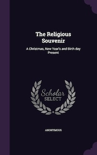 The Religious Souvenir: A Christmas, New Year's and Birth day Present