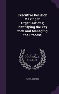 Executive Decision Making in Organizations; Identifying the key men and Managing the Process
