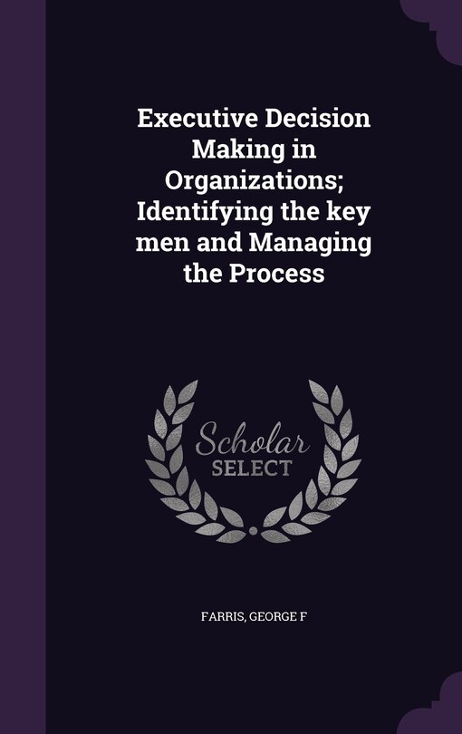 Executive Decision Making in Organizations; Identifying the key men and Managing the Process