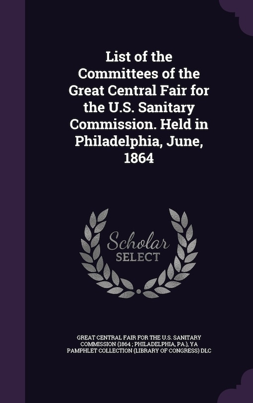 Front cover_List of the Committees of the Great Central Fair for the U.S. Sanitary Commission. Held in Philadelphia, June, 1864