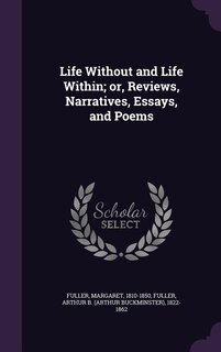 Life Without and Life Within; or, Reviews, Narratives, Essays, and Poems