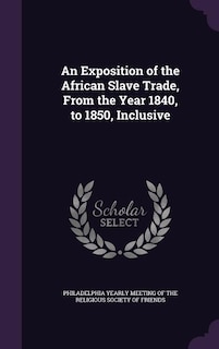 An Exposition of the African Slave Trade, From the Year 1840, to 1850, Inclusive