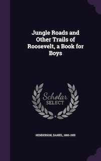 Front cover_Jungle Roads and Other Trails of Roosevelt, a Book for Boys