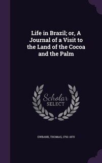 Life in Brazil; or, A Journal of a Visit to the Land of the Cocoa and the Palm