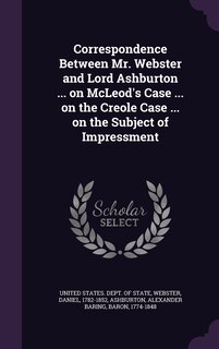 Front cover_Correspondence Between Mr. Webster and Lord Ashburton ... on McLeod's Case ... on the Creole Case ... on the Subject of Impressment