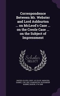 Couverture_Correspondence Between Mr. Webster and Lord Ashburton ... on McLeod's Case ... on the Creole Case ... on the Subject of Impressment