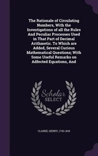 Front cover_The Rationale of Circulating Numbers, With the Investigations of all the Rules And Peculiar Processes Used in That Part of Decimal Arithmetic. To Which are Added, Several Curious Mathematical Questions; With Some Useful Remarks on Adfected Equations, And