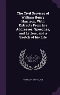 Front cover_The Civil Services of William Henry Harrison, With Extracts From his Addresses, Speeches, and Letters, and a Sketch of his Life